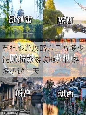 苏杭旅游攻略六日游多少钱,苏杭旅游攻略六日游多少钱一天-第3张图片-豌豆旅游网