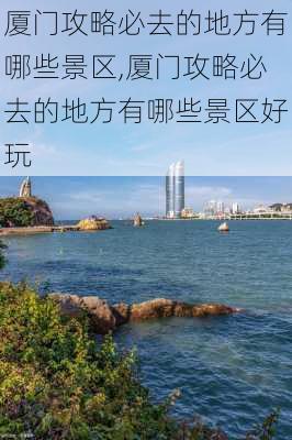 厦门攻略必去的地方有哪些景区,厦门攻略必去的地方有哪些景区好玩-第3张图片-豌豆旅游网