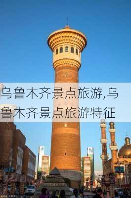 乌鲁木齐景点旅游,乌鲁木齐景点旅游特征-第3张图片-豌豆旅游网