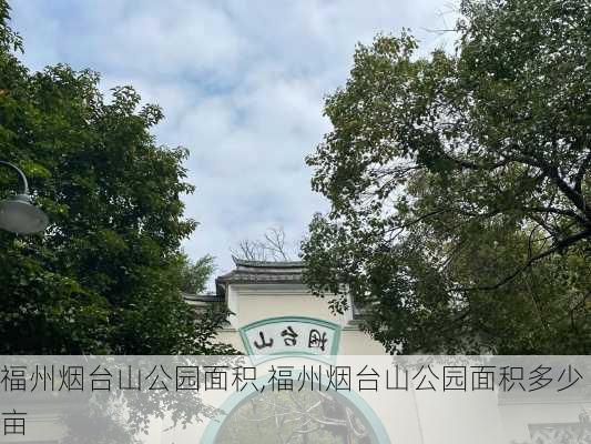 福州烟台山公园面积,福州烟台山公园面积多少亩-第3张图片-豌豆旅游网