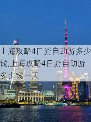 上海攻略4日游自助游多少钱,上海攻略4日游自助游多少钱一天-第2张图片-豌豆旅游网