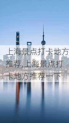 上海景点打卡地方推荐,上海景点打卡地方推荐一下