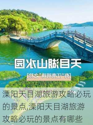 溧阳天目湖旅游攻略必玩的景点,溧阳天目湖旅游攻略必玩的景点有哪些