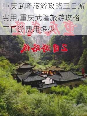 重庆武隆旅游攻略三日游费用,重庆武隆旅游攻略三日游费用多少