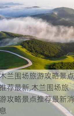 木兰围场旅游攻略景点推荐最新,木兰围场旅游攻略景点推荐最新消息-第1张图片-豌豆旅游网