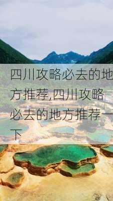 四川攻略必去的地方推荐,四川攻略必去的地方推荐一下