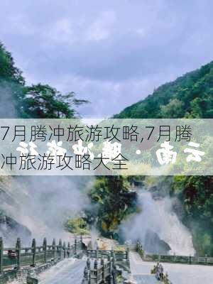 7月腾冲旅游攻略,7月腾冲旅游攻略大全-第3张图片-豌豆旅游网