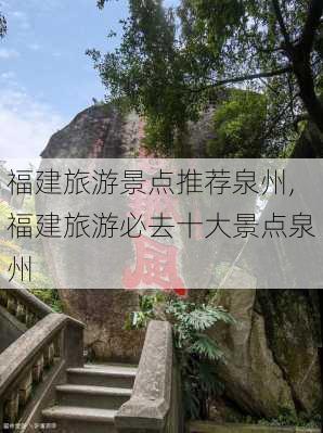 福建旅游景点推荐泉州,福建旅游必去十大景点泉州-第1张图片-豌豆旅游网