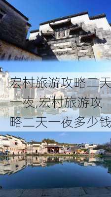 宏村旅游攻略二天一夜,宏村旅游攻略二天一夜多少钱