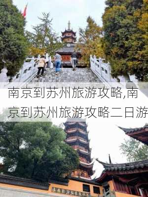 南京到苏州旅游攻略,南京到苏州旅游攻略二日游