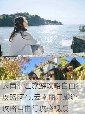 云南丽江旅游攻略自由行攻略阿布,云南丽江旅游攻略自由行攻略视频