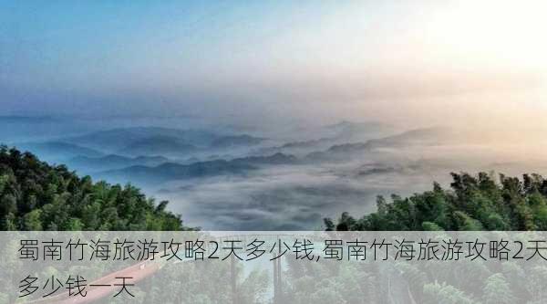 蜀南竹海旅游攻略2天多少钱,蜀南竹海旅游攻略2天多少钱一天