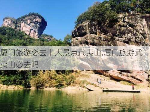 厦门旅游必去十大景点武夷山,厦门旅游武夷山必去吗-第2张图片-豌豆旅游网