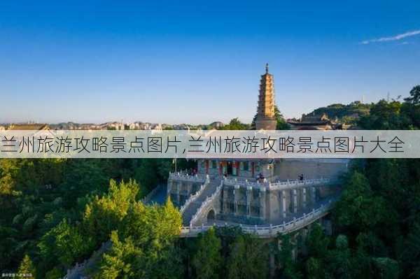 兰州旅游攻略景点图片,兰州旅游攻略景点图片大全