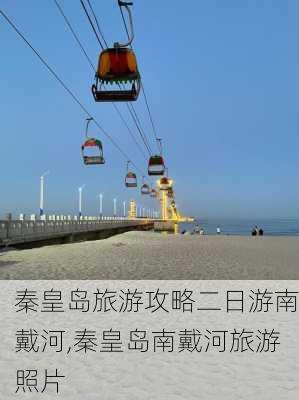 秦皇岛旅游攻略二日游南戴河,秦皇岛南戴河旅游照片-第2张图片-豌豆旅游网