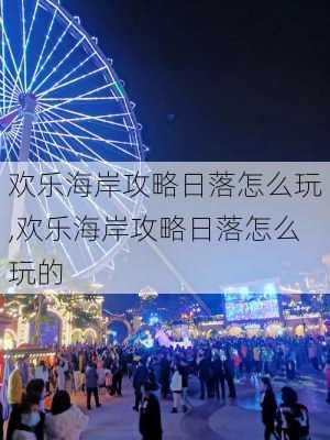 欢乐海岸攻略日落怎么玩,欢乐海岸攻略日落怎么玩的-第3张图片-豌豆旅游网