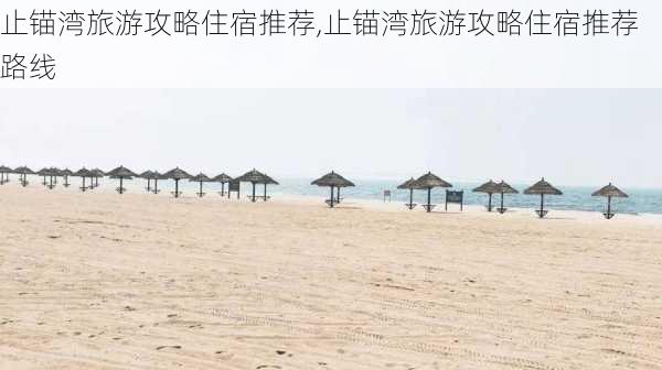 止锚湾旅游攻略住宿推荐,止锚湾旅游攻略住宿推荐路线-第2张图片-豌豆旅游网