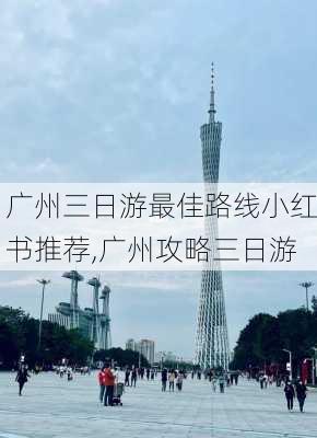 广州三日游最佳路线小红书推荐,广州攻略三日游-第1张图片-豌豆旅游网