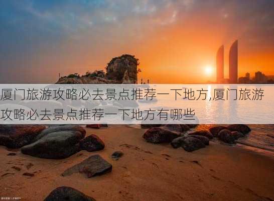 厦门旅游攻略必去景点推荐一下地方,厦门旅游攻略必去景点推荐一下地方有哪些-第3张图片-豌豆旅游网