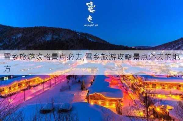 雪乡旅游攻略景点必去,雪乡旅游攻略景点必去的地方