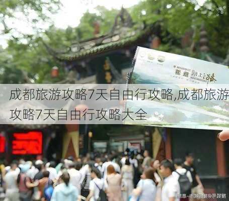 成都旅游攻略7天自由行攻略,成都旅游攻略7天自由行攻略大全