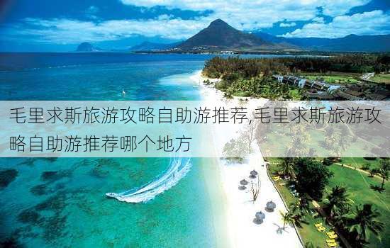 毛里求斯旅游攻略自助游推荐,毛里求斯旅游攻略自助游推荐哪个地方-第3张图片-豌豆旅游网