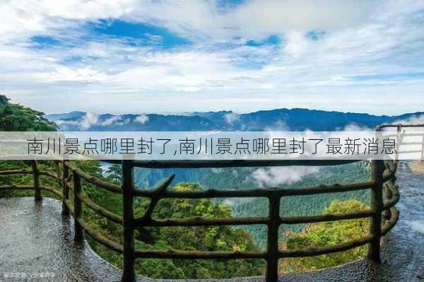 南川景点哪里封了,南川景点哪里封了最新消息-第2张图片-豌豆旅游网