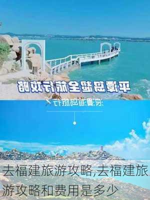 去福建旅游攻略,去福建旅游攻略和费用是多少-第2张图片-豌豆旅游网