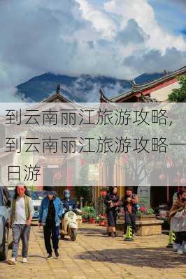 到云南丽江旅游攻略,到云南丽江旅游攻略一日游-第3张图片-豌豆旅游网