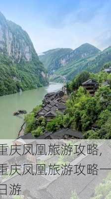 重庆凤凰旅游攻略,重庆凤凰旅游攻略一日游-第1张图片-豌豆旅游网