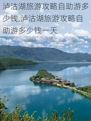 泸沽湖旅游攻略自助游多少钱,泸沽湖旅游攻略自助游多少钱一天-第1张图片-豌豆旅游网