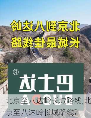 北京至八达岭长城路线,北京至八达岭长城路线?-第2张图片-豌豆旅游网