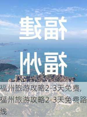 福州旅游攻略2-3天免费,福州旅游攻略2-3天免费路线-第3张图片-豌豆旅游网