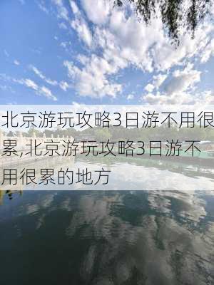 北京游玩攻略3日游不用很累,北京游玩攻略3日游不用很累的地方-第2张图片-豌豆旅游网