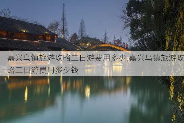 嘉兴乌镇旅游攻略二日游费用多少,嘉兴乌镇旅游攻略二日游费用多少钱-第3张图片-豌豆旅游网