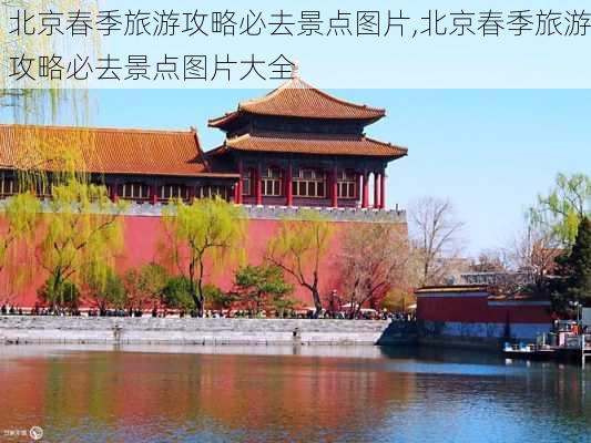 北京春季旅游攻略必去景点图片,北京春季旅游攻略必去景点图片大全