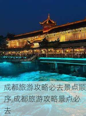 成都旅游攻略必去景点顺序,成都旅游攻略景点必去-第2张图片-豌豆旅游网