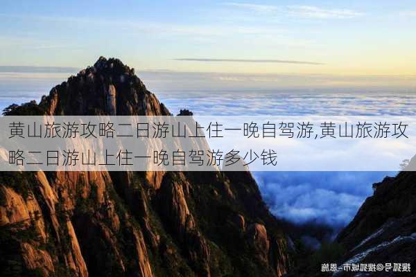 黄山旅游攻略二日游山上住一晚自驾游,黄山旅游攻略二日游山上住一晚自驾游多少钱-第1张图片-豌豆旅游网