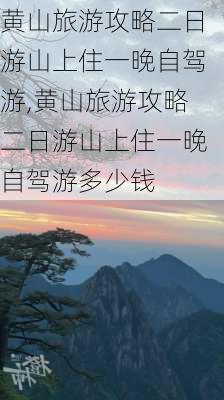 黄山旅游攻略二日游山上住一晚自驾游,黄山旅游攻略二日游山上住一晚自驾游多少钱-第3张图片-豌豆旅游网