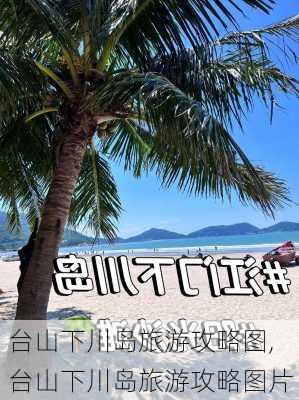 台山下川岛旅游攻略图,台山下川岛旅游攻略图片-第2张图片-豌豆旅游网