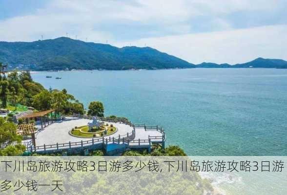 下川岛旅游攻略3日游多少钱,下川岛旅游攻略3日游多少钱一天-第3张图片-豌豆旅游网