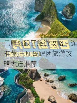 巴厘岛跟团旅游攻略大连推荐,巴厘岛跟团旅游攻略大连推荐-第1张图片-豌豆旅游网