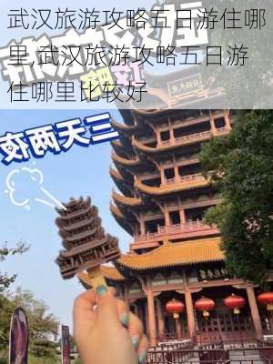 武汉旅游攻略五日游住哪里,武汉旅游攻略五日游住哪里比较好-第1张图片-豌豆旅游网