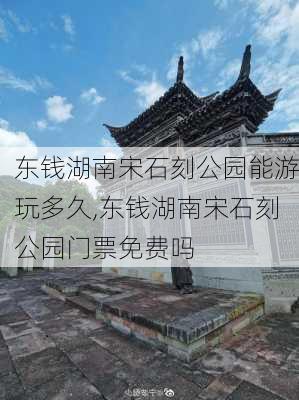 东钱湖南宋石刻公园能游玩多久,东钱湖南宋石刻公园门票免费吗