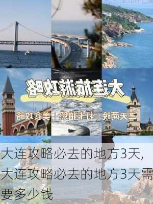 大连攻略必去的地方3天,大连攻略必去的地方3天需要多少钱