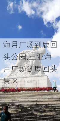 海月广场到鹿回头公园,三亚海月广场到鹿回头景区-第2张图片-豌豆旅游网