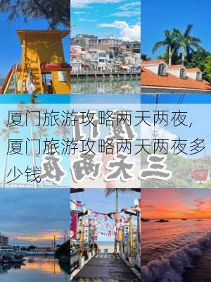 厦门旅游攻略两天两夜,厦门旅游攻略两天两夜多少钱