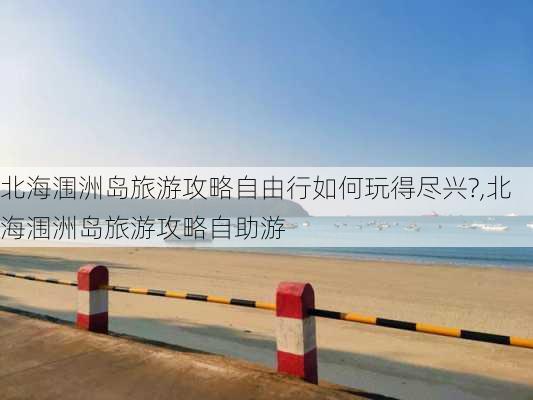 北海涠洲岛旅游攻略自由行如何玩得尽兴?,北海涠洲岛旅游攻略自助游-第3张图片-豌豆旅游网