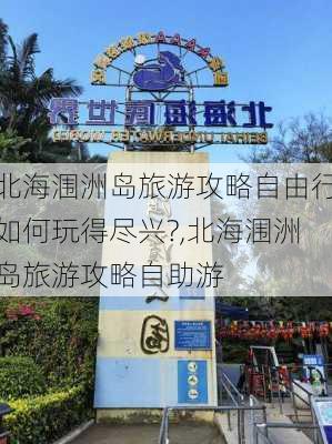 北海涠洲岛旅游攻略自由行如何玩得尽兴?,北海涠洲岛旅游攻略自助游