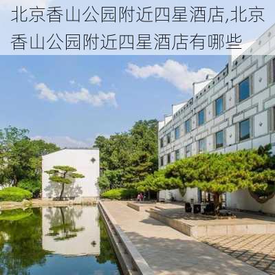 北京香山公园附近四星酒店,北京香山公园附近四星酒店有哪些